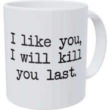 Load image into Gallery viewer, I LIKE YOU I WILL KILL YOU LAST Funny Coffee Mug-birthday-gift-for-men-and-women-gift-feed.com
