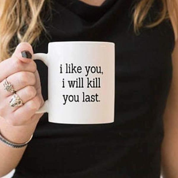 I LIKE YOU I WILL KILL YOU LAST Funny Coffee Mug-birthday-gift-for-men-and-women-gift-feed.com