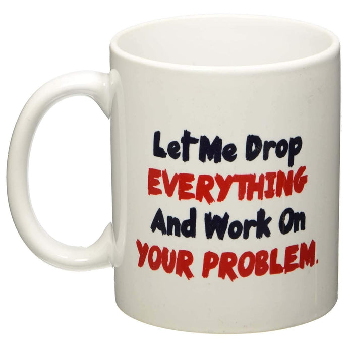 LET ME DROP EVERYTHING AND WORK ON YOUR PROBLEM Funny Coffee Mug-birthday-gift-for-men-and-women-gift-feed.com