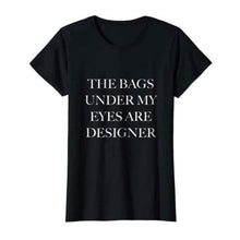 Load image into Gallery viewer, THE BAGS UNDER MY EYES ARE DESIGNER Womens T-Shirt-birthday-gift-for-men-and-women-gift-feed.com
